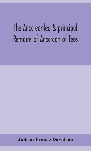 Cover image for The Anacreontea & principal remains of Anacreon of Teos, in English verse. With an essay, notes, and additional poems