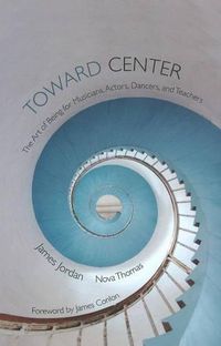 Cover image for Toward Center: The Art of Being for Musicians, Actors, Dancers, and Teachers