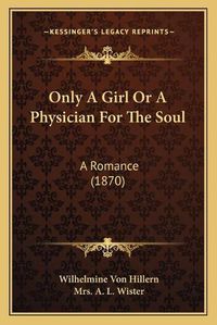 Cover image for Only a Girl or a Physician for the Soul: A Romance (1870)