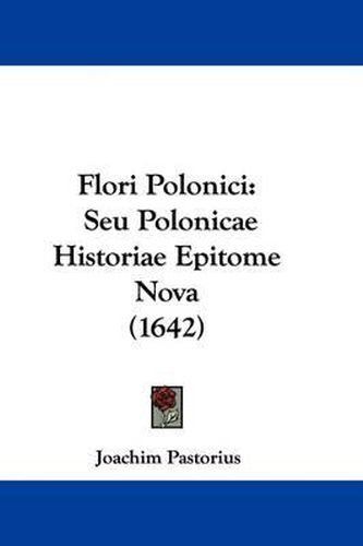 Cover image for Flori Polonici: Seu Polonicae Historiae Epitome Nova (1642)