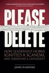 Cover image for Please Delete: How Leadership Hubris Ignited a Scandal and Tarnished a University