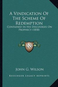 Cover image for A Vindication of the Scheme of Redemption: Contained in His Discourses on Prophecy (1858)