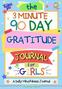 Cover image for The 3 Minute, 90 Day Gratitude Journal For Girls: A Journal To Empower Young Girls With A Daily Gratitude Reflection and Participate in Mindfulness Activities.