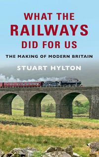 Cover image for What the Railways Did For Us: The Making of Modern Britain