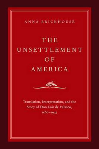 Cover image for The Unsettlement of America: Translation, Interpretation, and the Story of Don Luis de Velasco, 1560-1945