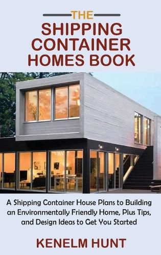 Cover image for The Shipping Container Homes Book: A Shipping Container House Plans to Building an Environmentally Friendly Home, Plus Tips, and Design Ideas to Get You Started