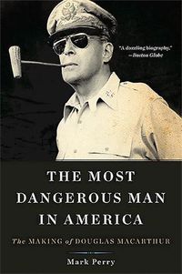 Cover image for The Most Dangerous Man in America: The Making of Douglas MacArthur