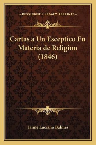 Cover image for Cartas a Un Esceptico En Materia de Religion (1846)