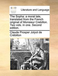 Cover image for The Sopha: A Moral Tale, Translated from the French Original of Monsieur Crebillon. Two Vols. in One. Second Edition.