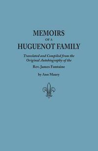 Cover image for Memoirs of a Huguenot Family: Translated and Compiled from the Original Autobiography of the Rev. James Fontaine, and Other Family Manuscripts; Comprising an Original Journal of Travels in Virginia, New York, Etc., in 1715 and 1716