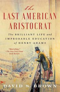 Cover image for The Last American Aristocrat: The Brilliant Life and Improbable Education of Henry Adams