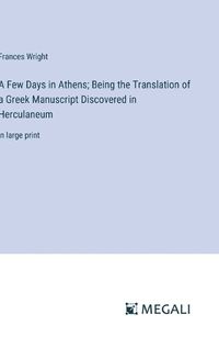 Cover image for A Few Days in Athens; Being the Translation of a Greek Manuscript Discovered in Herculaneum