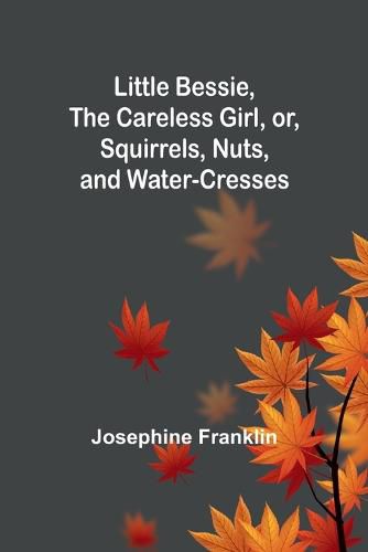 Cover image for Little Bessie, the Careless Girl, or, Squirrels, Nuts, and Water-Cresses