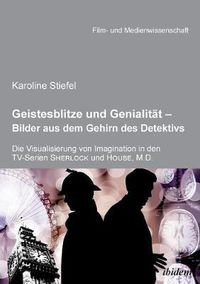 Cover image for Geistesblitze und Genialit t - Bilder aus dem Gehirn des Detektivs. Die Visualisierung von Imagination in den TV-Serien 'Sherlock' und 'House, M.D.