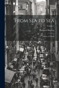 Cover image for From Sea to Sea; Letters of Travel; Volume 2