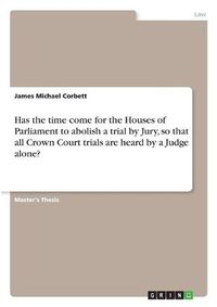 Cover image for Has the time come for the Houses of Parliament to abolish a trial by Jury, so that all Crown Court trials are heard by a Judge alone?