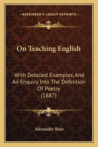 Cover image for On Teaching English: With Detailed Examples, and an Enquiry Into the Definition of Poetry (1887)