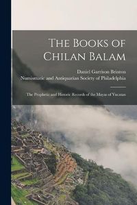 Cover image for The Books of Chilan Balam: the Prophetic and Historic Records of the Mayas of Yucatan