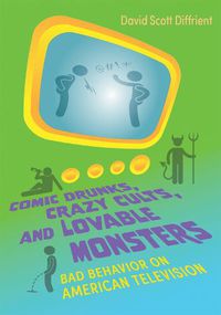 Cover image for Comic Drunks, Crazy Cults, and Lovable Monsters: Bad Behavior on American Television