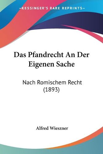 Cover image for Das Pfandrecht an Der Eigenen Sache: Nach Romischem Recht (1893)