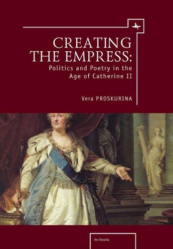 Cover image for Creating the Empress: Politics and Poetry in the Age of Catherine II