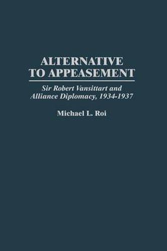 Alternative to Appeasement: Sir Robert Vansittart and Alliance Diplomacy, 1934-1937