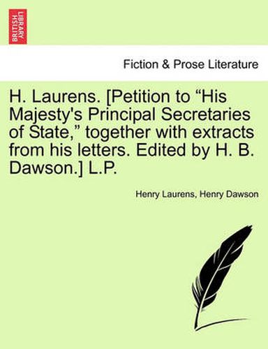 Cover image for H. Laurens. [Petition to  His Majesty's Principal Secretaries of State,  Together with Extracts from His Letters. Edited by H. B. Dawson.] L.P.