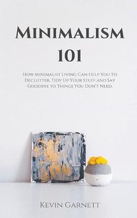Cover image for Minimalism 101: How Minimalist Living Can Help You To Declutter, Tidy Up Your Stuff and Say Goodbye to Things You Don't Need