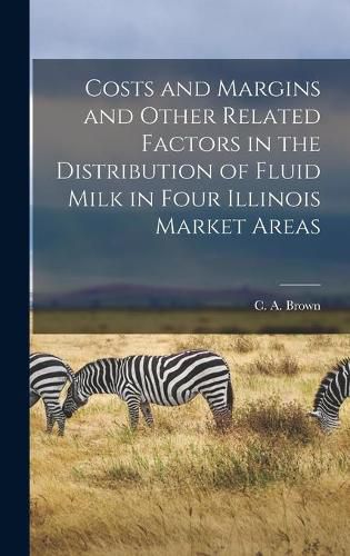 Cover image for Costs and Margins and Other Related Factors in the Distribution of Fluid Milk in Four Illinois Market Areas