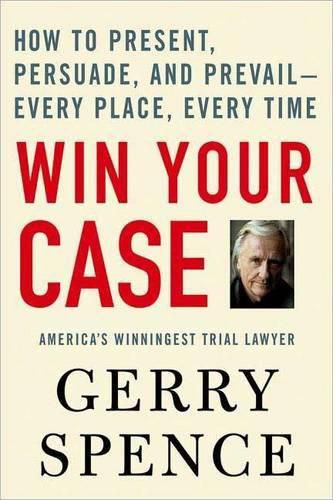 Cover image for Win Your Case: How to Present, Persuade, and Prevail--Every Place, Every Time