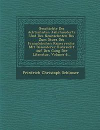 Cover image for Geschichte Des Achtzehnten Jahrhunderts Und Des Neunzehnten Bis Zum Sturz Des Franzosischen Kaiserreichs: Mit Besonderer Rucksicht Auf Den Gang Der Literatur, Volume 6...