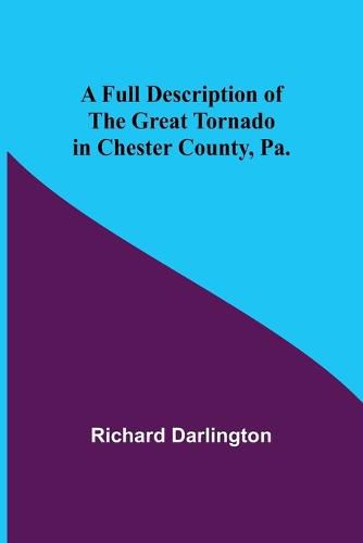 Cover image for A Full Description of the Great Tornado in Chester County, Pa.