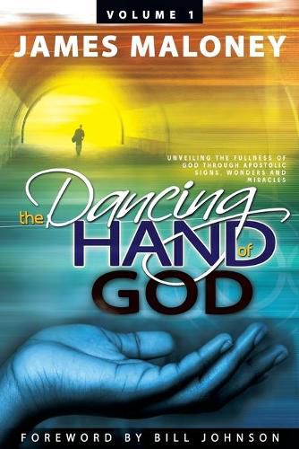 Cover image for The Dancing Hand of God Volume 1: Unveiling the Fullness of God Through Apostolic Signs, Wonders, and Miracles