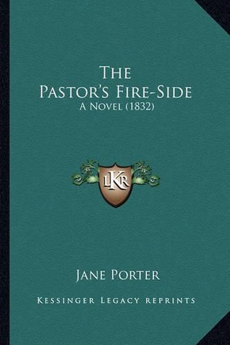 Cover image for The Pastor's Fire-Side the Pastor's Fire-Side: A Novel (1832) a Novel (1832)