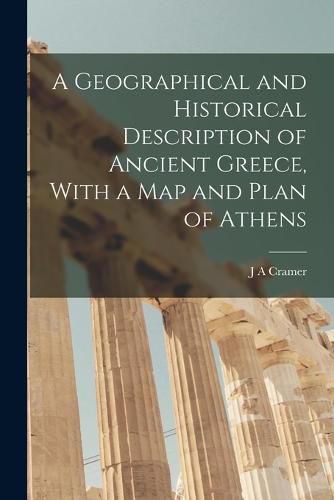 Cover image for A Geographical and Historical Description of Ancient Greece, With a Map and Plan of Athens