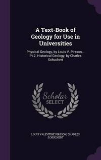 Cover image for A Text-Book of Geology for Use in Universities: Physical Geology, by Louis V. Pirsson... PT.2. Historical Geology, by Charles Schuchert