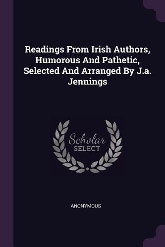 Cover image for Readings From Irish Authors, Humorous And Pathetic, Selected And Arranged By J.a. Jennings