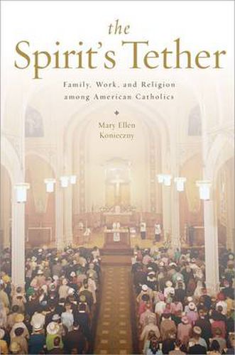 Cover image for The Spirit's Tether: Family, Work, and Religion among American Catholics