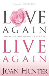 Cover image for Love Again, Live Again: Restore Your Heart and Regain Your Health