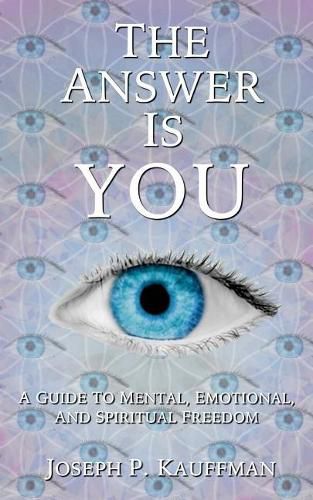 The Answer Is YOU: A Guide to Mental, Emotional, and Spiritual Freedom