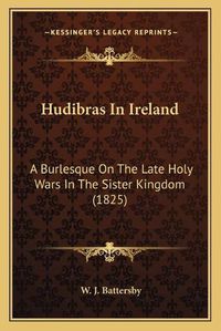 Cover image for Hudibras in Ireland: A Burlesque on the Late Holy Wars in the Sister Kingdom (1825)