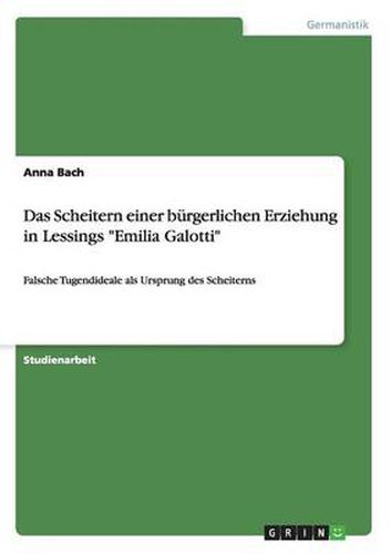 Cover image for Das Scheitern einer burgerlichen Erziehung in Lessings Emilia Galotti: Falsche Tugendideale als Ursprung des Scheiterns