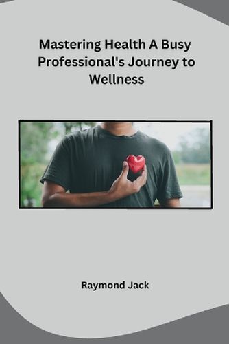 Cover image for Mastering Health A Busy Professional's Journey to Wellness