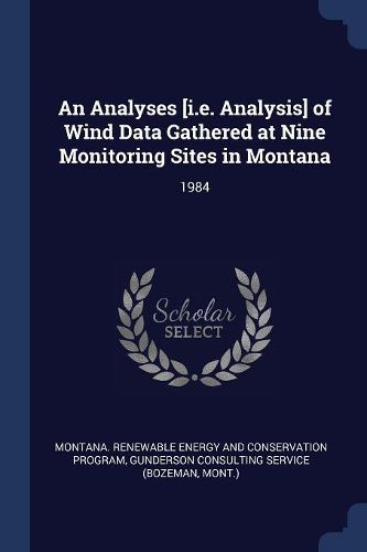 Cover image for An Analyses [i.E. Analysis] of Wind Data Gathered at Nine Monitoring Sites in Montana: 1984