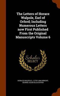 Cover image for The Letters of Horace Walpole, Earl of Orford; Including Numerous Letters Now First Published from the Original Manuscripts Volume 6