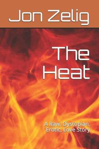 Cover image for The Heat: A Raw, Dystopian, Erotic, Love Story