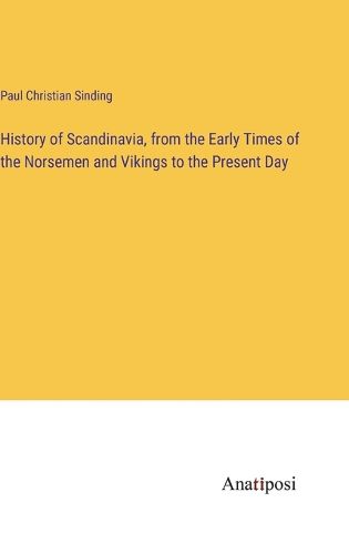 Cover image for History of Scandinavia, from the Early Times of the Norsemen and Vikings to the Present Day