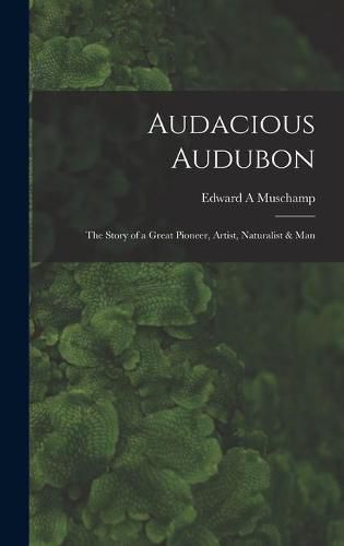 Cover image for Audacious Audubon: the Story of a Great Pioneer, Artist, Naturalist & Man