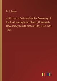 Cover image for A Discourse Delivered on the Centenary of the First Presbyterian Church, Greenwich, New Jersey (on its present site) June 17th, 1875