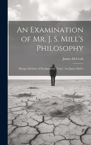 Cover image for An Examination of Mr. J. S. Mill's Philosophy
